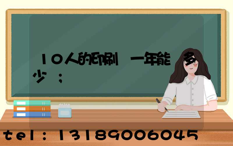 10人的印刷廠一年能賺多少錢