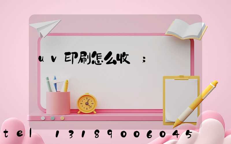 uv印刷怎么收費