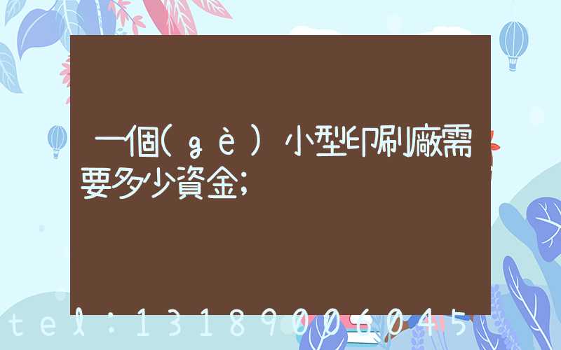 一個(gè)小型印刷廠需要多少資金