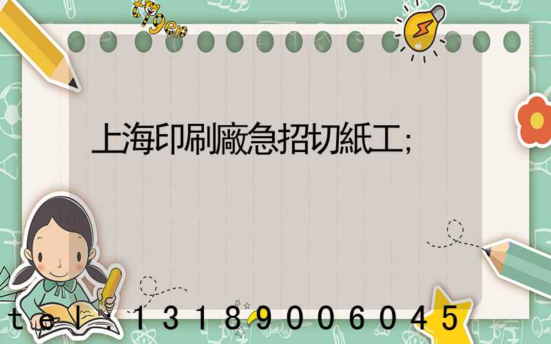 上海印刷廠急招切紙工