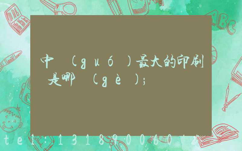 中國(guó)最大的印刷廠是哪個(gè)