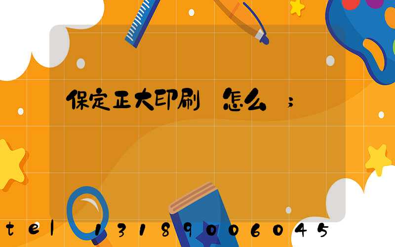 保定正大印刷廠怎么樣