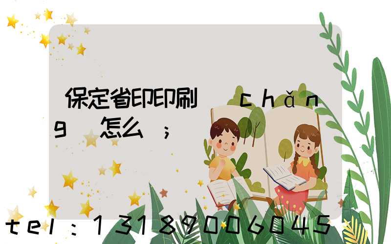 保定省印印刷廠(chǎng)怎么樣