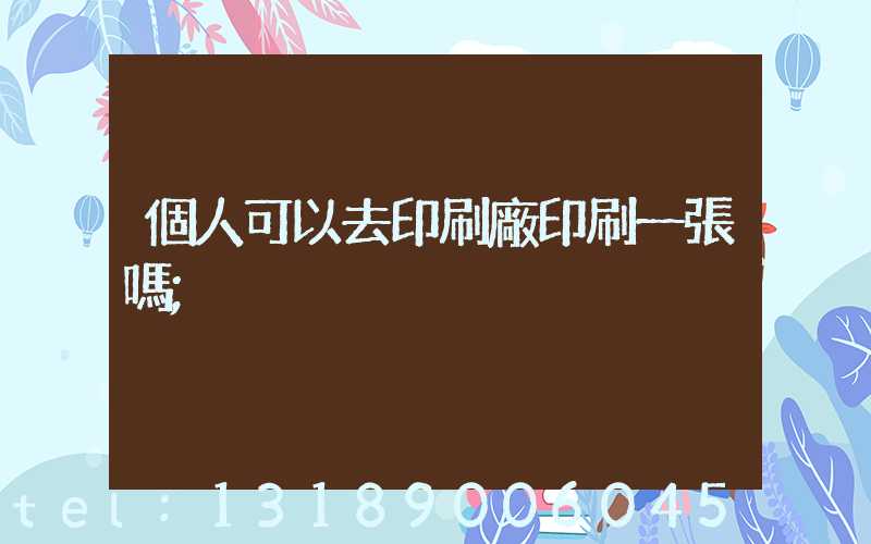 個人可以去印刷廠印刷一張嗎
