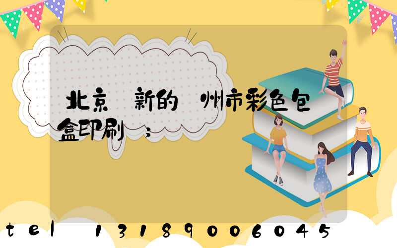 北京嶄新的廣州市彩色包裝盒印刷廠