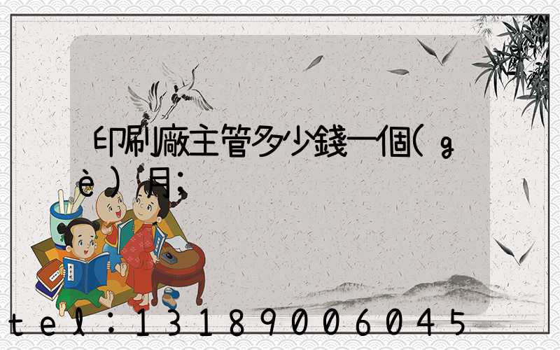 印刷廠主管多少錢一個(gè)月