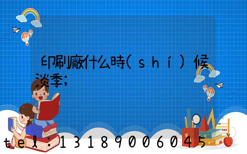 印刷廠什么時(shí)候淡季