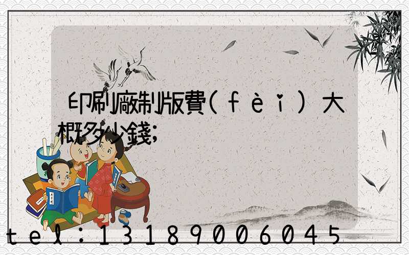 印刷廠制版費(fèi)大概多少錢