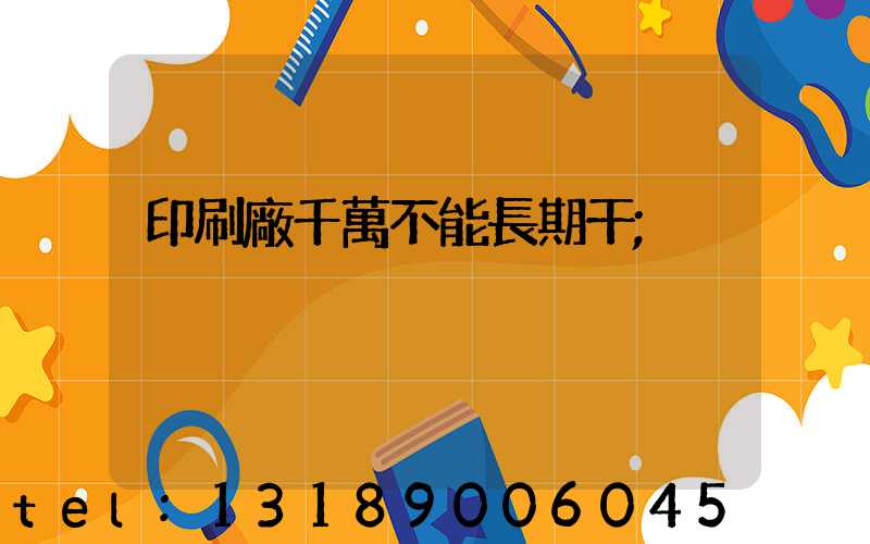 印刷廠千萬不能長期干