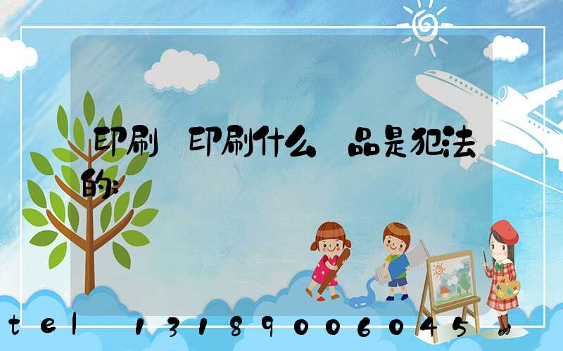 印刷廠印刷什么產品是犯法的