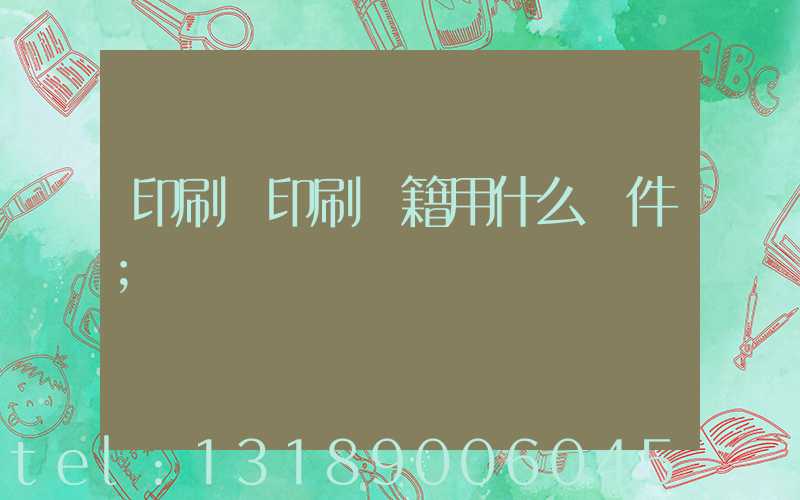 印刷廠印刷書籍用什么軟件