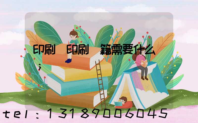 印刷廠印刷書籍需要什么資質