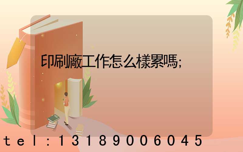 印刷廠工作怎么樣累嗎