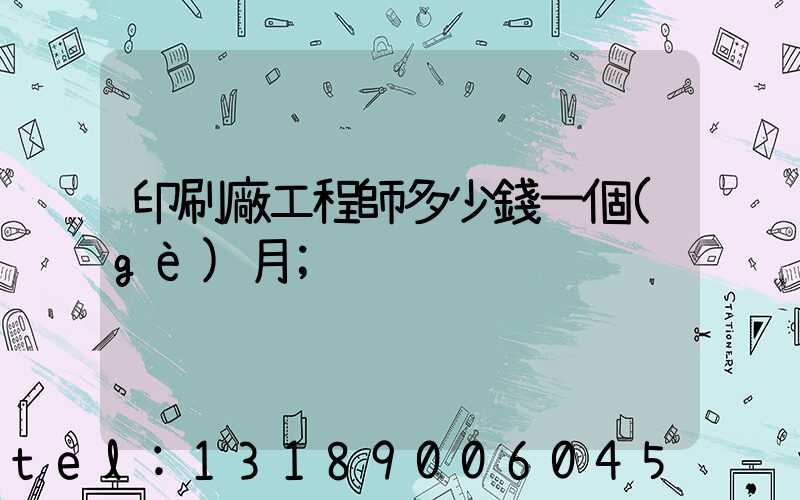 印刷廠工程師多少錢一個(gè)月