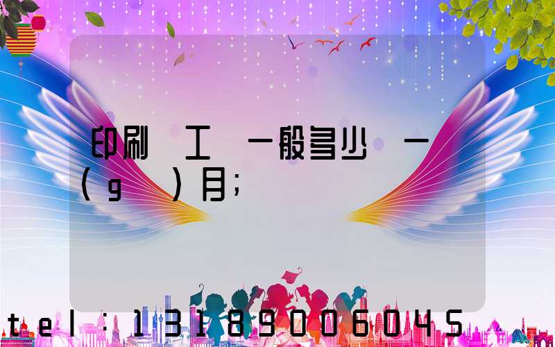 印刷廠工資一般多少錢一個(gè)月