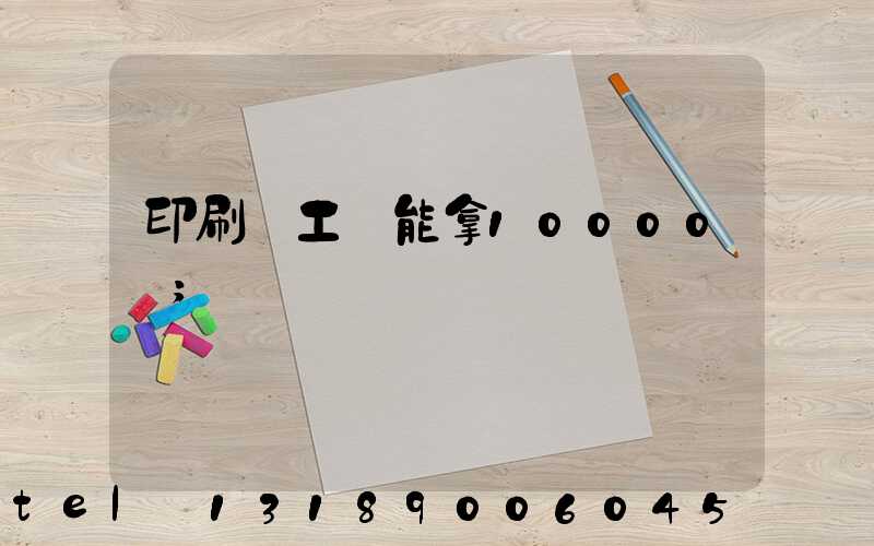 印刷廠工資能拿10000嗎