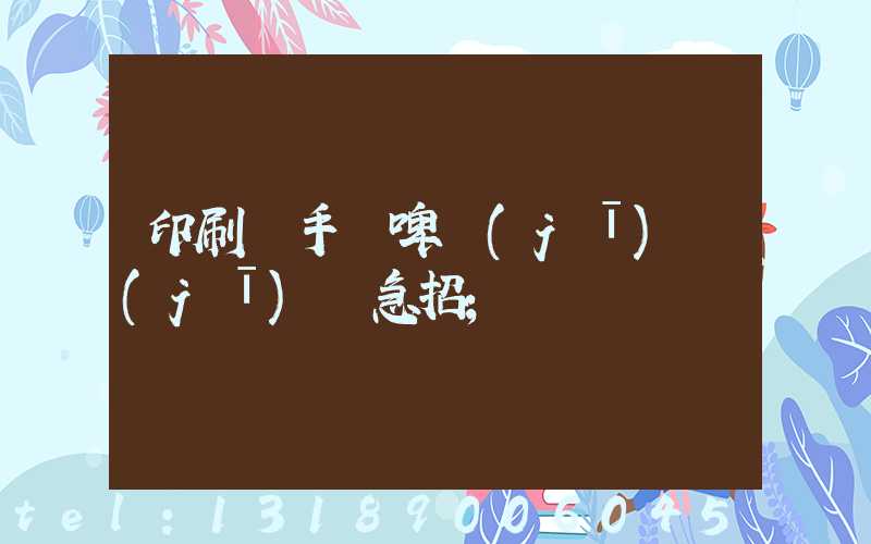 印刷廠手動啤機(jī)機(jī)長急招