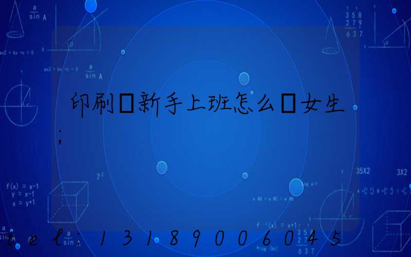 印刷廠新手上班怎么樣女生