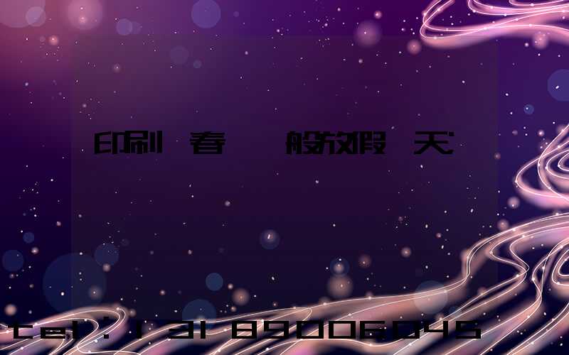 印刷廠春節一般放假幾天