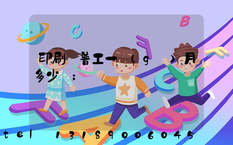 印刷廠普工一個(gè)月多少錢