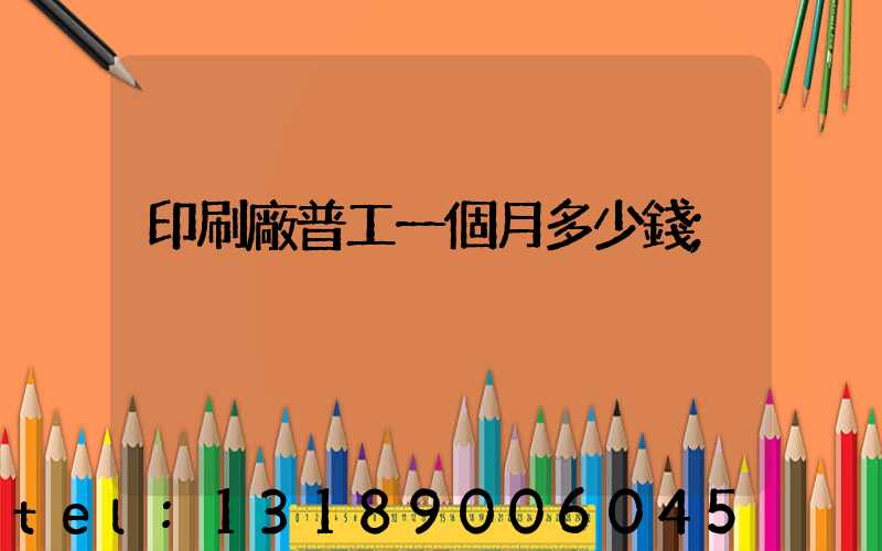 印刷廠普工一個月多少錢