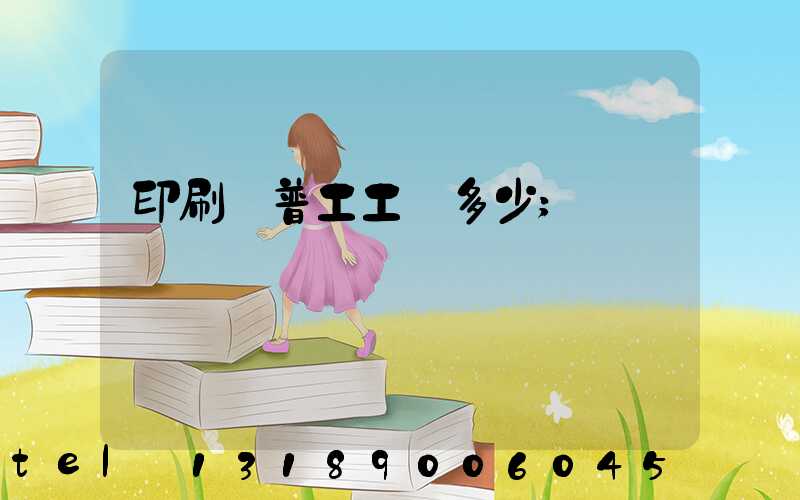 印刷廠普工工資多少