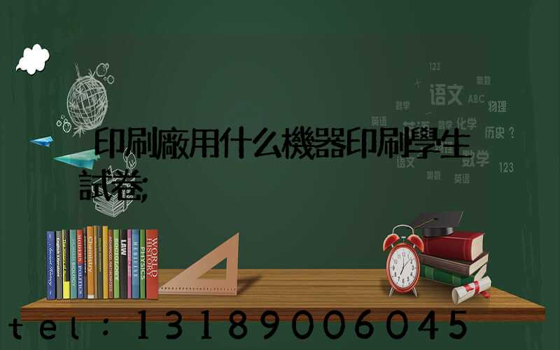 印刷廠用什么機器印刷學生試卷