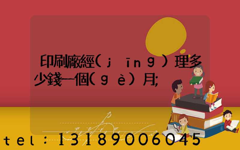印刷廠經(jīng)理多少錢一個(gè)月
