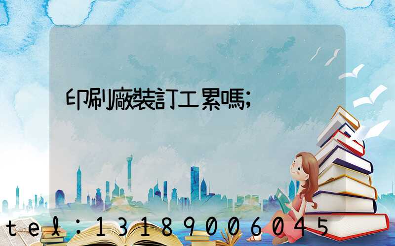 印刷廠裝訂工累嗎