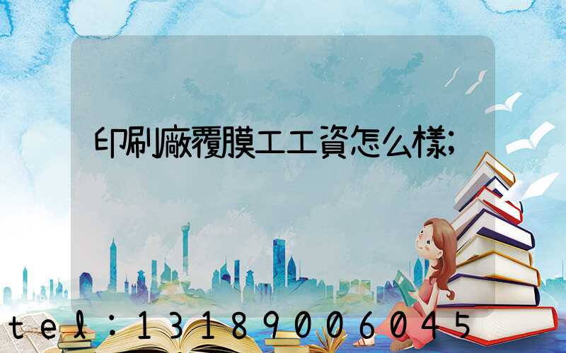 印刷廠覆膜工工資怎么樣