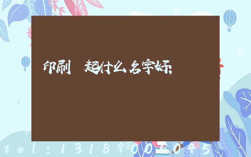 印刷廠起什么名字好