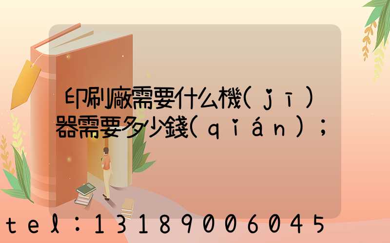 印刷廠需要什么機(jī)器需要多少錢(qián)