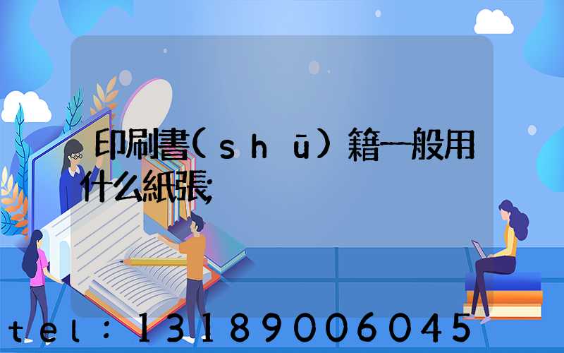 印刷書(shū)籍一般用什么紙張