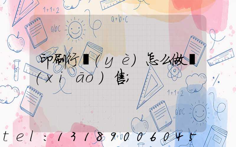 印刷行業(yè)怎么做銷(xiāo)售