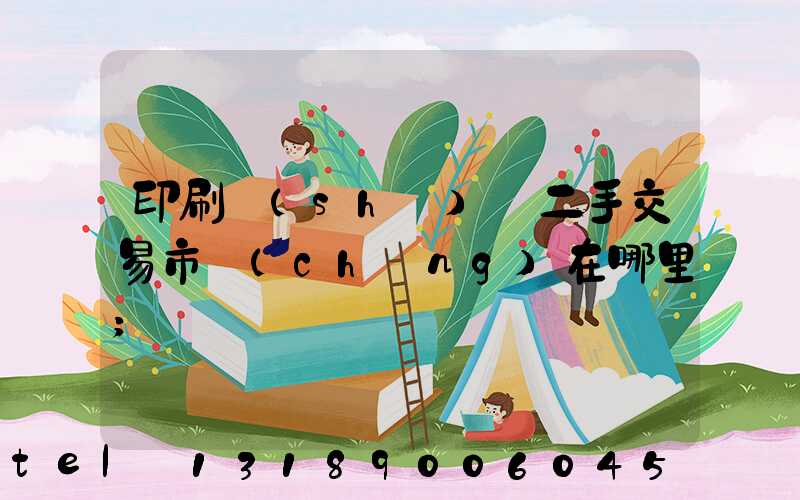 印刷設(shè)備二手交易市場(chǎng)在哪里