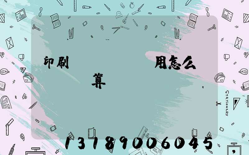 印刷費(fèi)用怎么計(jì)算