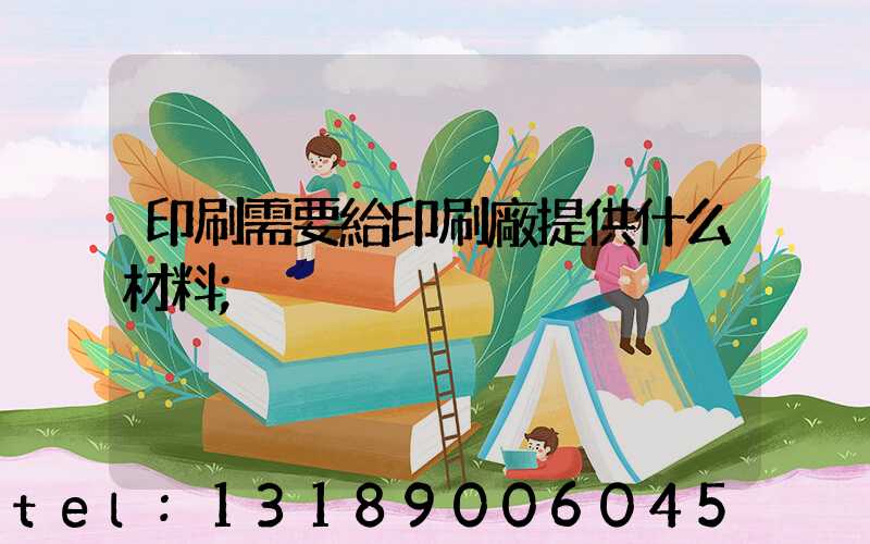 印刷需要給印刷廠提供什么材料