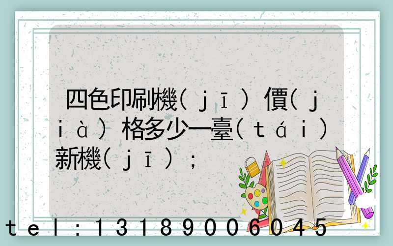 四色印刷機(jī)價(jià)格多少一臺(tái)新機(jī)