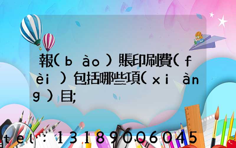 報(bào)賬印刷費(fèi)包括哪些項(xiàng)目