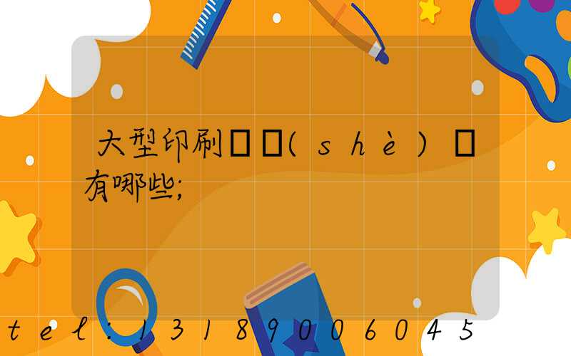 大型印刷廠設(shè)備有哪些