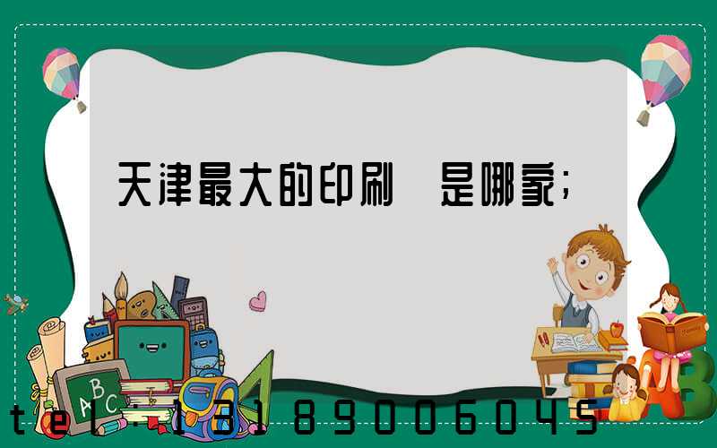 天津最大的印刷廠是哪家