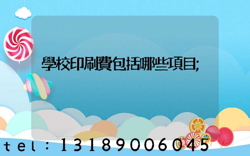 學校印刷費包括哪些項目