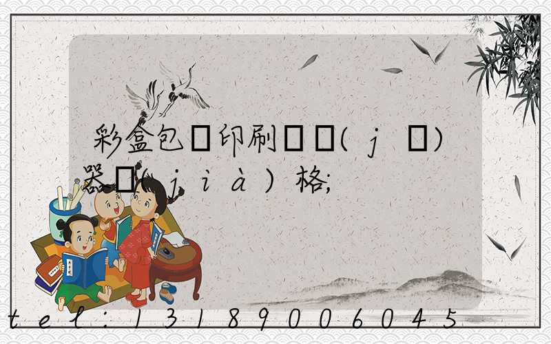 彩盒包裝印刷廠機(jī)器價(jià)格