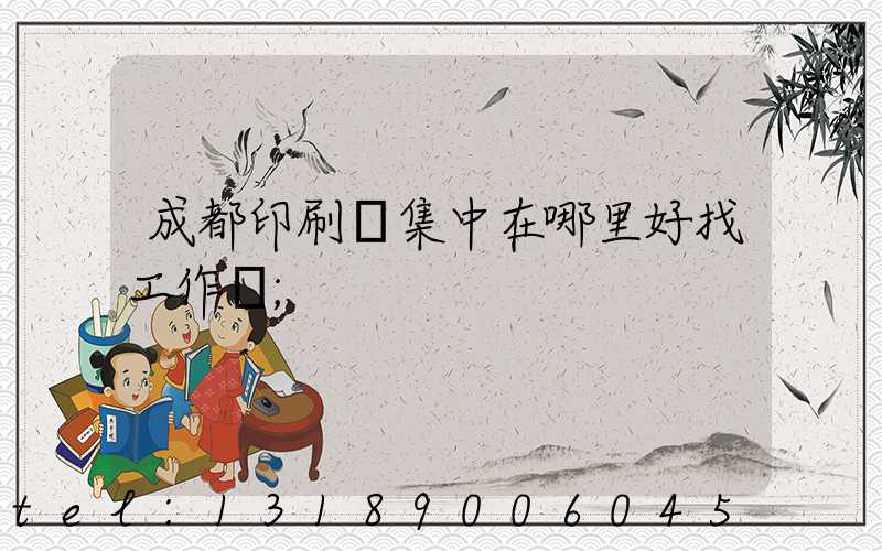 成都印刷廠集中在哪里好找工作嗎
