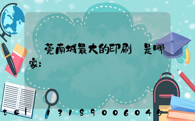 東莞南城最大的印刷廠是哪家