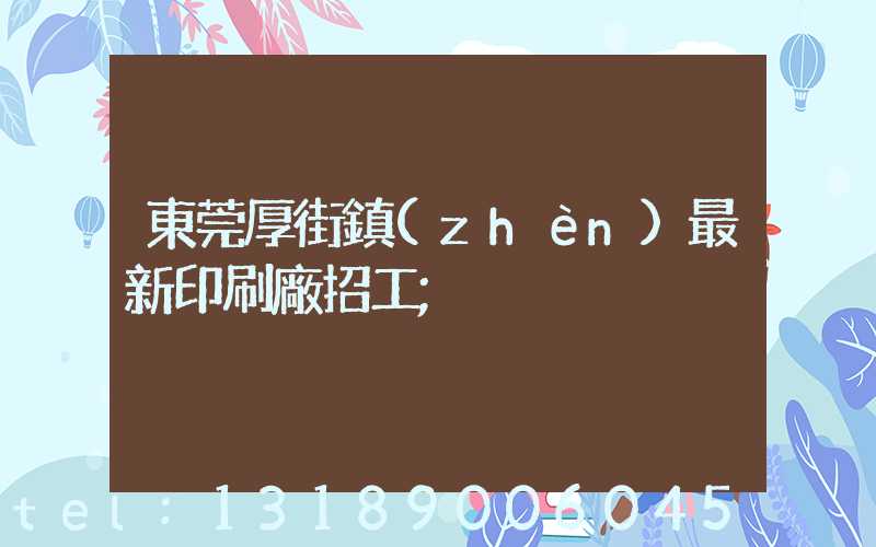 東莞厚街鎮(zhèn)最新印刷廠招工