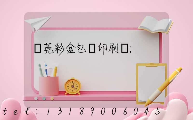 東莞彩盒包裝印刷廠