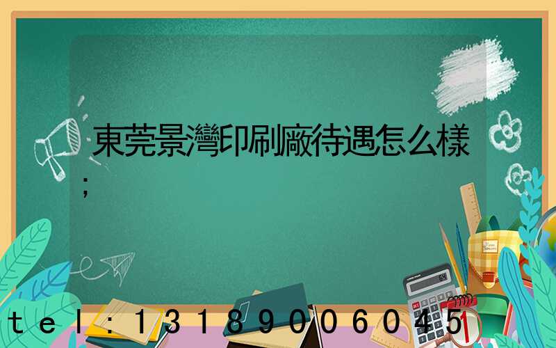 東莞景灣印刷廠待遇怎么樣