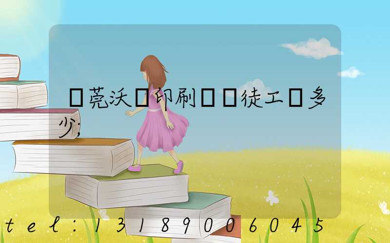 東莞沃頓印刷廠學徒工資多少