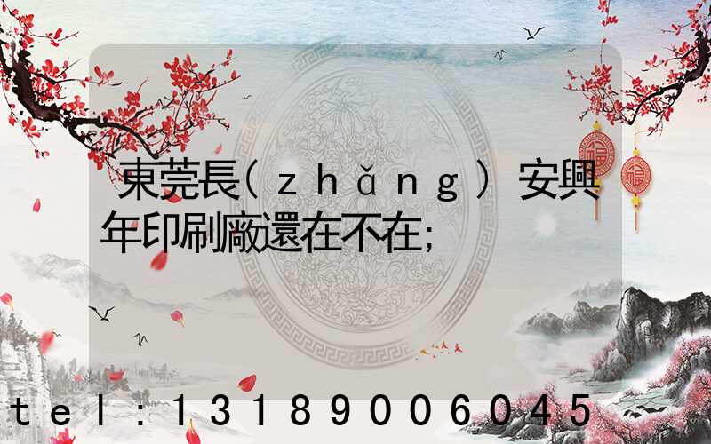 東莞長(zhǎng)安興年印刷廠還在不在